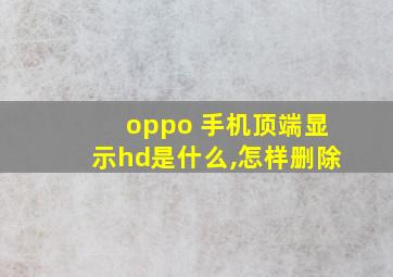 oppo 手机顶端显示hd是什么,怎样删除